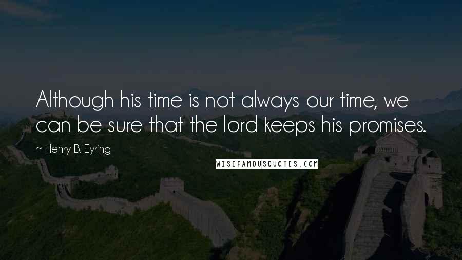 Henry B. Eyring Quotes: Although his time is not always our time, we can be sure that the lord keeps his promises.