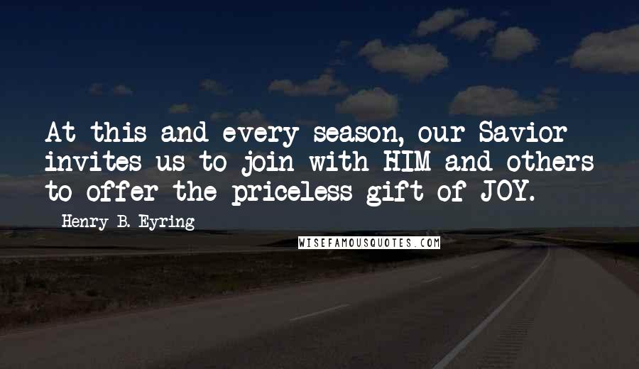 Henry B. Eyring Quotes: At this and every season, our Savior invites us to join with HIM and others to offer the priceless gift of JOY.