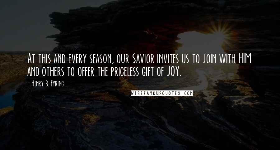 Henry B. Eyring Quotes: At this and every season, our Savior invites us to join with HIM and others to offer the priceless gift of JOY.