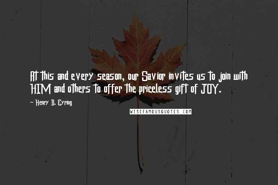 Henry B. Eyring Quotes: At this and every season, our Savior invites us to join with HIM and others to offer the priceless gift of JOY.