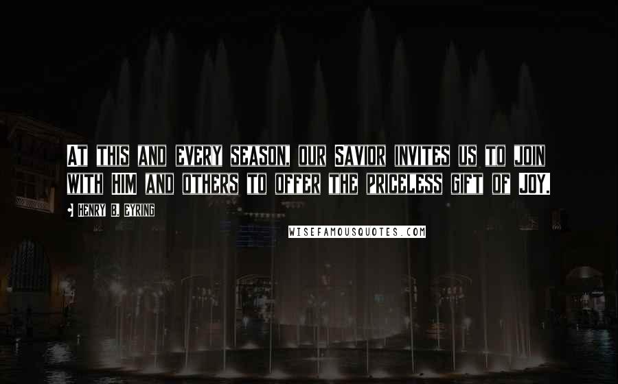 Henry B. Eyring Quotes: At this and every season, our Savior invites us to join with HIM and others to offer the priceless gift of JOY.