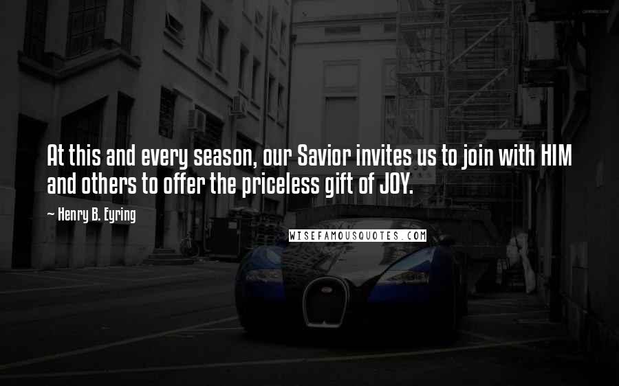 Henry B. Eyring Quotes: At this and every season, our Savior invites us to join with HIM and others to offer the priceless gift of JOY.