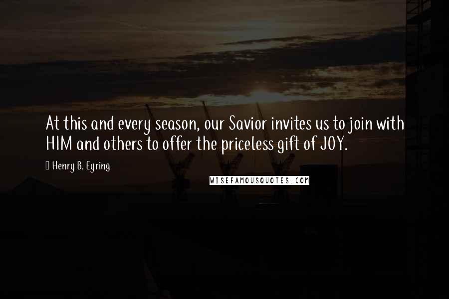 Henry B. Eyring Quotes: At this and every season, our Savior invites us to join with HIM and others to offer the priceless gift of JOY.