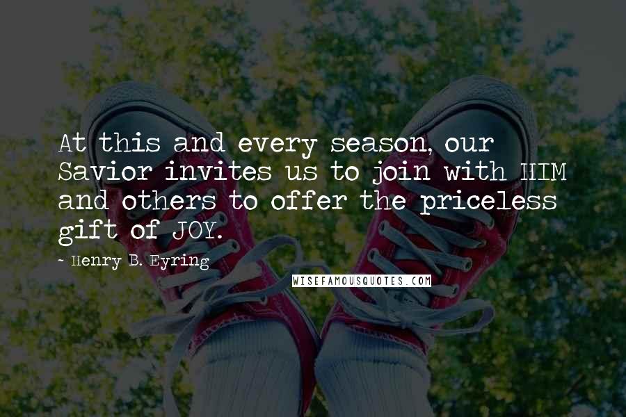 Henry B. Eyring Quotes: At this and every season, our Savior invites us to join with HIM and others to offer the priceless gift of JOY.