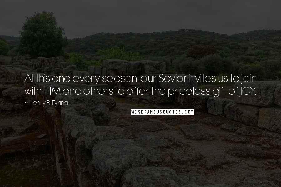 Henry B. Eyring Quotes: At this and every season, our Savior invites us to join with HIM and others to offer the priceless gift of JOY.