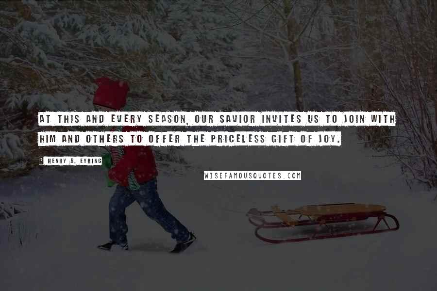 Henry B. Eyring Quotes: At this and every season, our Savior invites us to join with HIM and others to offer the priceless gift of JOY.