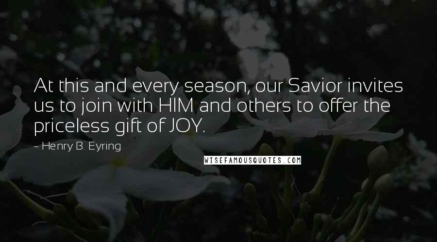 Henry B. Eyring Quotes: At this and every season, our Savior invites us to join with HIM and others to offer the priceless gift of JOY.