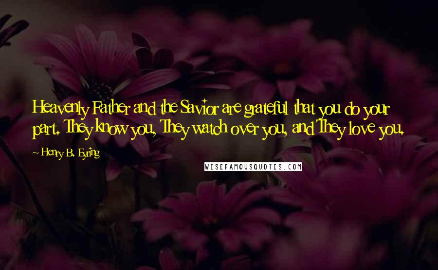 Henry B. Eyring Quotes: Heavenly Father and the Savior are grateful that you do your part. They know you, They watch over you, and They love you.