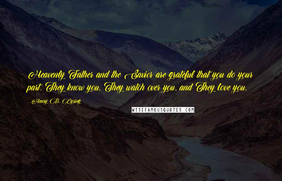 Henry B. Eyring Quotes: Heavenly Father and the Savior are grateful that you do your part. They know you, They watch over you, and They love you.