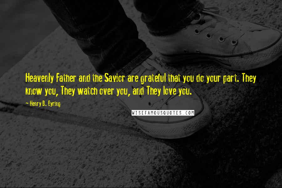 Henry B. Eyring Quotes: Heavenly Father and the Savior are grateful that you do your part. They know you, They watch over you, and They love you.