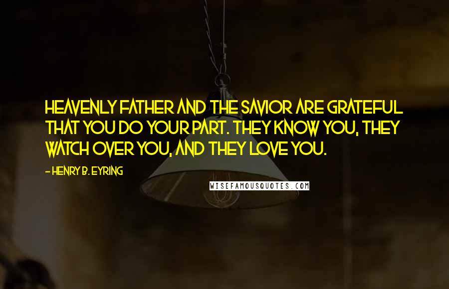 Henry B. Eyring Quotes: Heavenly Father and the Savior are grateful that you do your part. They know you, They watch over you, and They love you.