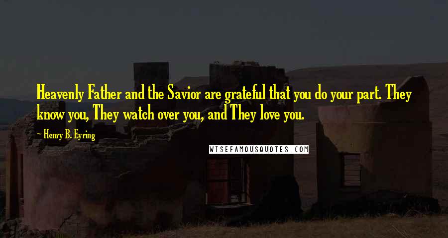 Henry B. Eyring Quotes: Heavenly Father and the Savior are grateful that you do your part. They know you, They watch over you, and They love you.