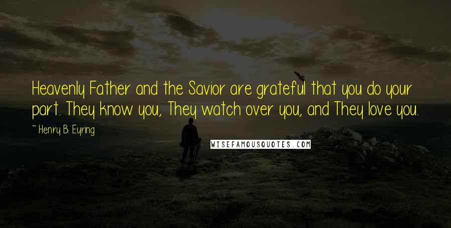 Henry B. Eyring Quotes: Heavenly Father and the Savior are grateful that you do your part. They know you, They watch over you, and They love you.