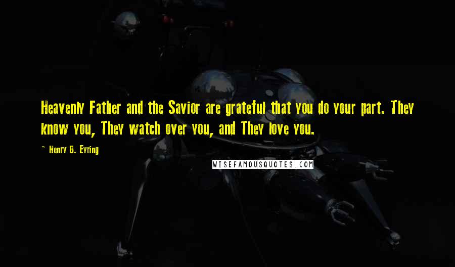 Henry B. Eyring Quotes: Heavenly Father and the Savior are grateful that you do your part. They know you, They watch over you, and They love you.