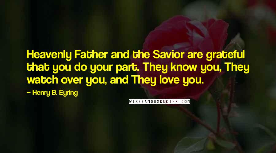 Henry B. Eyring Quotes: Heavenly Father and the Savior are grateful that you do your part. They know you, They watch over you, and They love you.