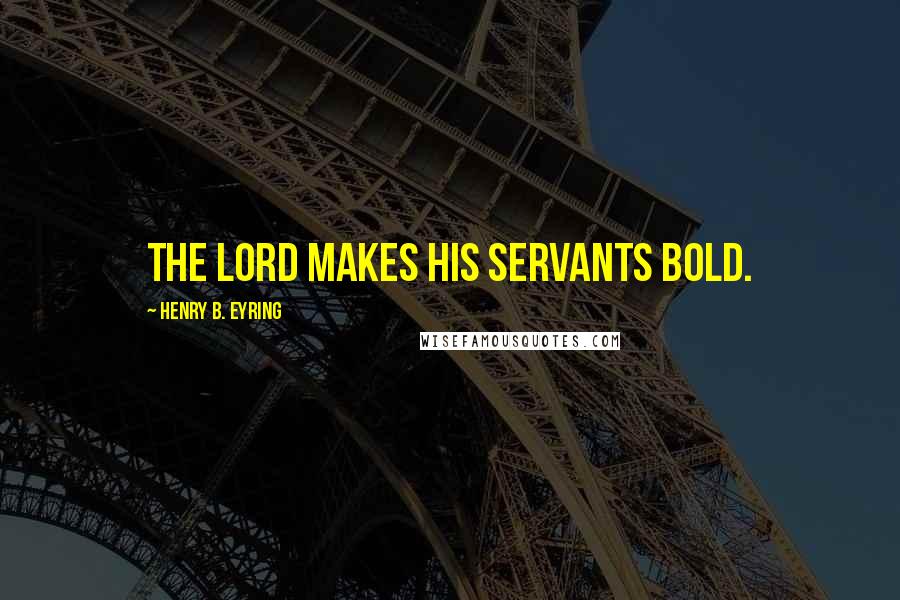 Henry B. Eyring Quotes: The Lord makes his servants bold.