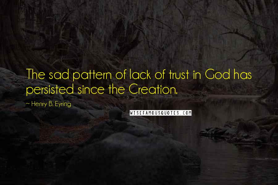 Henry B. Eyring Quotes: The sad pattern of lack of trust in God has persisted since the Creation.