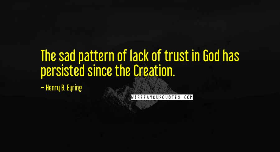 Henry B. Eyring Quotes: The sad pattern of lack of trust in God has persisted since the Creation.