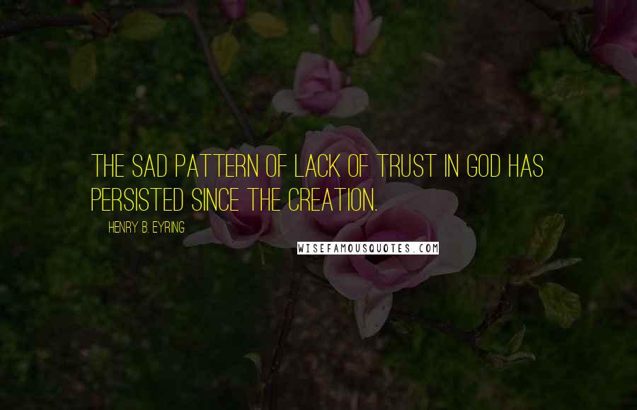 Henry B. Eyring Quotes: The sad pattern of lack of trust in God has persisted since the Creation.