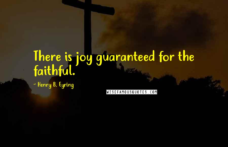 Henry B. Eyring Quotes: There is joy guaranteed for the faithful.