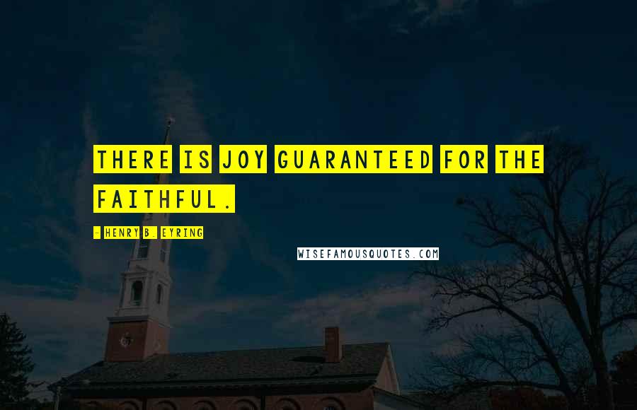 Henry B. Eyring Quotes: There is joy guaranteed for the faithful.