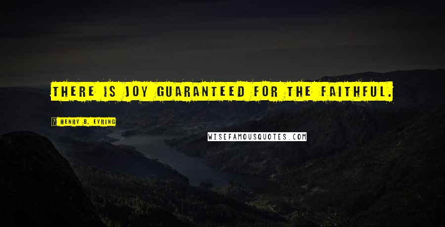 Henry B. Eyring Quotes: There is joy guaranteed for the faithful.