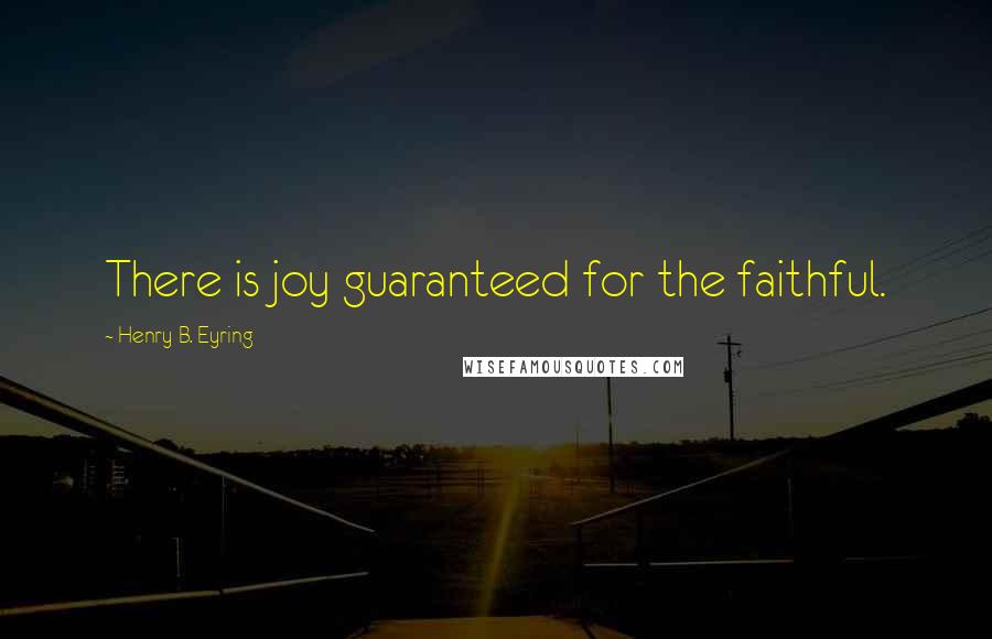 Henry B. Eyring Quotes: There is joy guaranteed for the faithful.