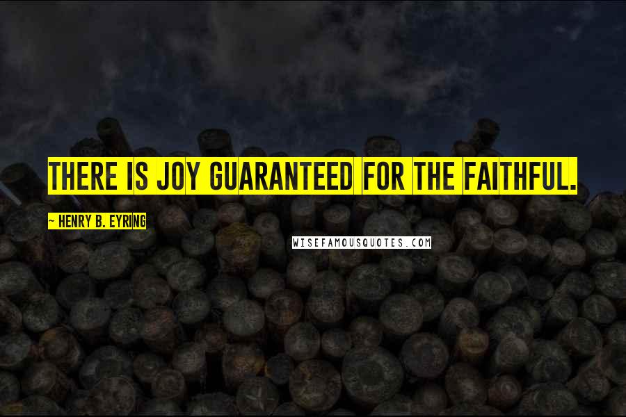 Henry B. Eyring Quotes: There is joy guaranteed for the faithful.