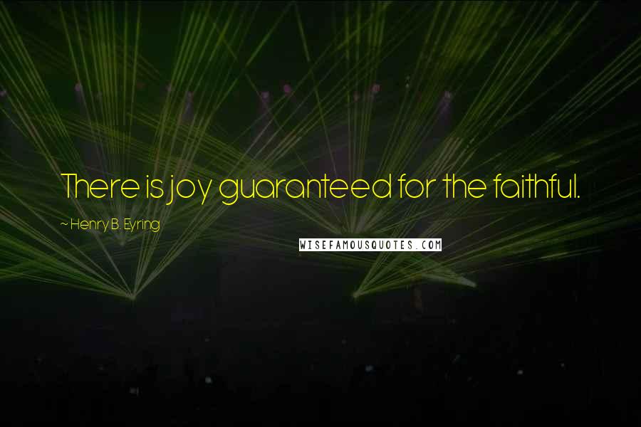 Henry B. Eyring Quotes: There is joy guaranteed for the faithful.