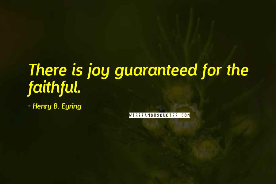 Henry B. Eyring Quotes: There is joy guaranteed for the faithful.