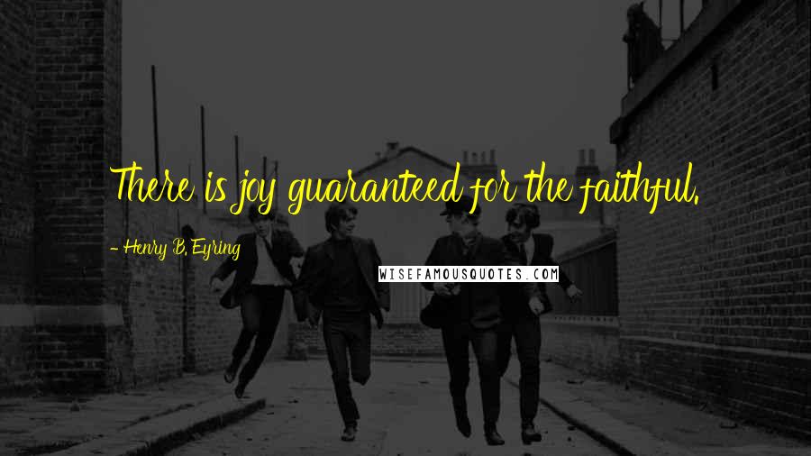 Henry B. Eyring Quotes: There is joy guaranteed for the faithful.