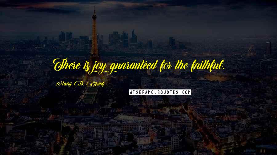 Henry B. Eyring Quotes: There is joy guaranteed for the faithful.