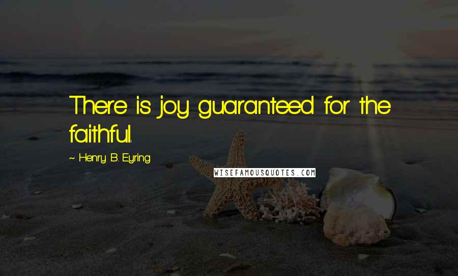 Henry B. Eyring Quotes: There is joy guaranteed for the faithful.