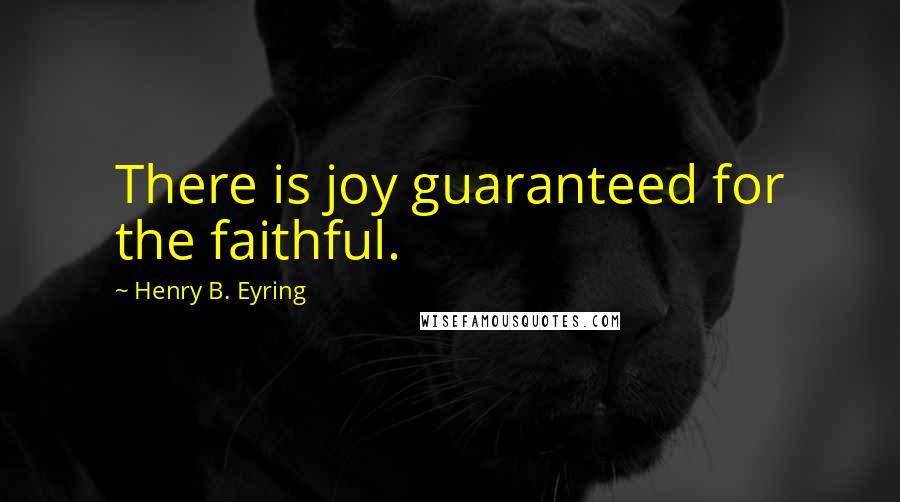 Henry B. Eyring Quotes: There is joy guaranteed for the faithful.