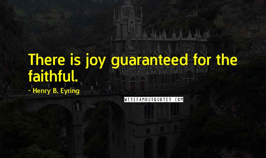 Henry B. Eyring Quotes: There is joy guaranteed for the faithful.