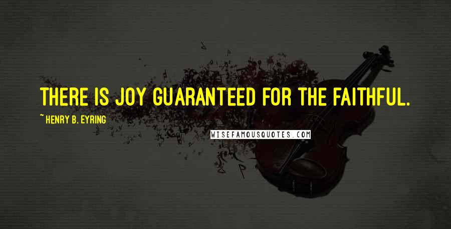 Henry B. Eyring Quotes: There is joy guaranteed for the faithful.