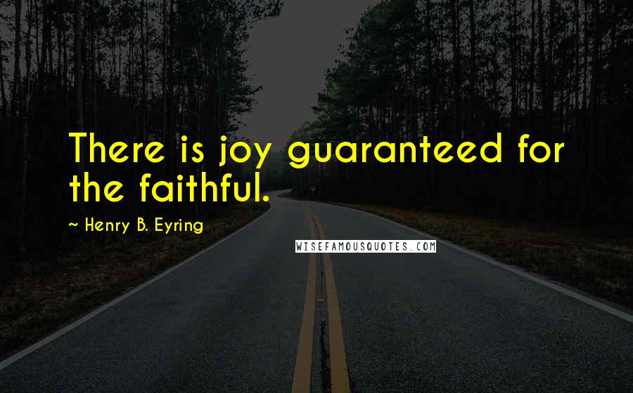 Henry B. Eyring Quotes: There is joy guaranteed for the faithful.