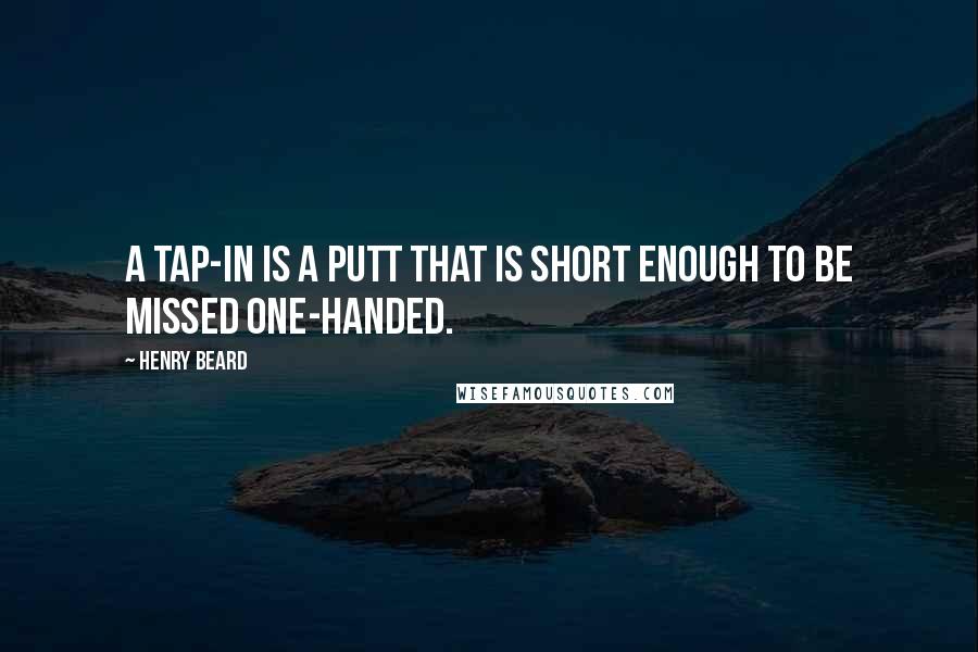 Henry Beard Quotes: A tap-in is a putt that is short enough to be missed one-handed.