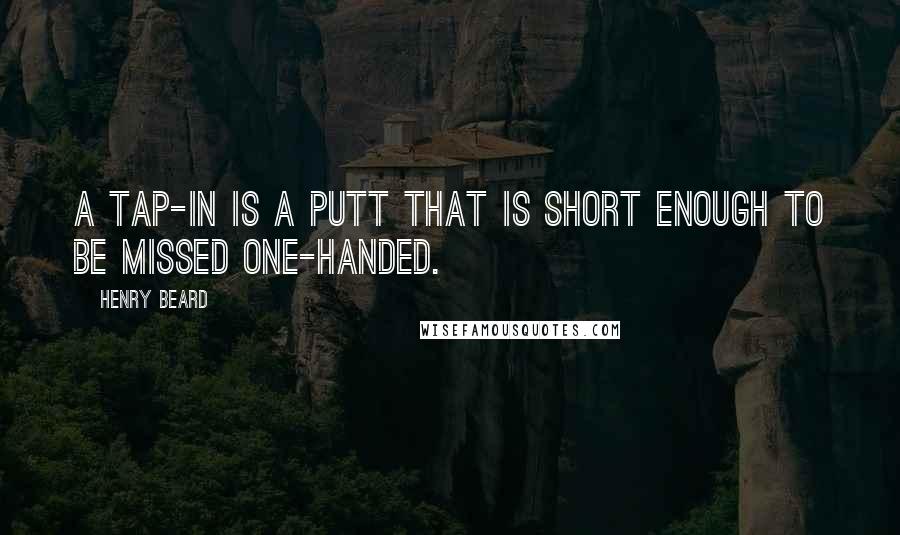 Henry Beard Quotes: A tap-in is a putt that is short enough to be missed one-handed.