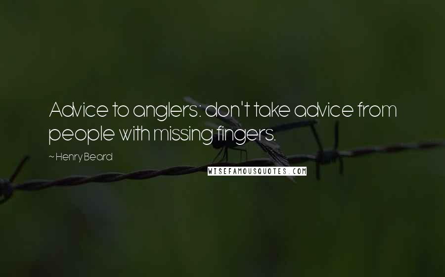 Henry Beard Quotes: Advice to anglers: don't take advice from people with missing fingers.