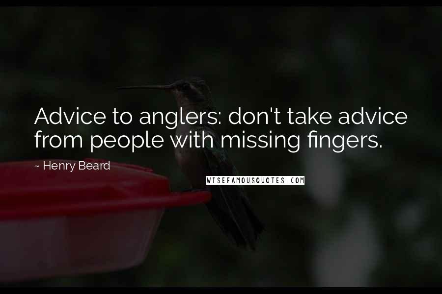 Henry Beard Quotes: Advice to anglers: don't take advice from people with missing fingers.