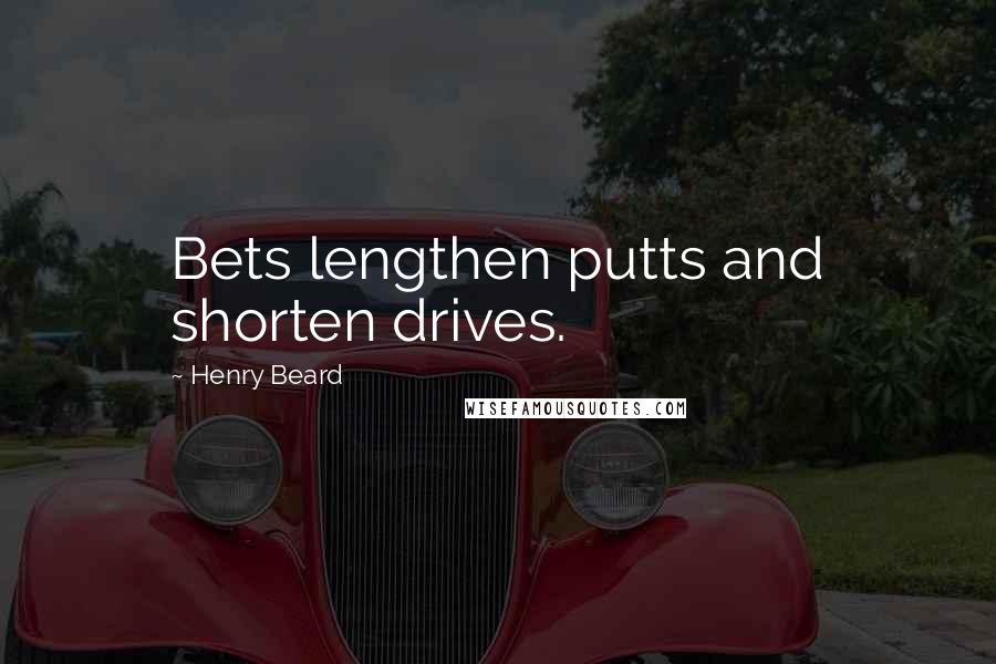 Henry Beard Quotes: Bets lengthen putts and shorten drives.