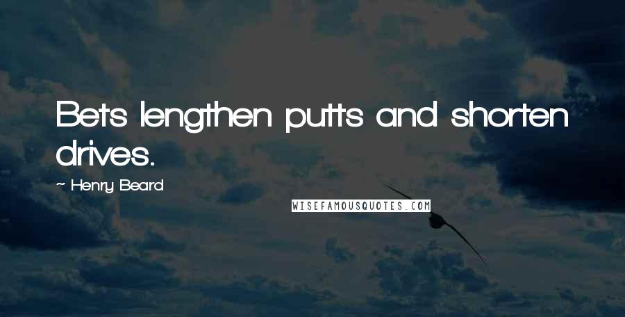 Henry Beard Quotes: Bets lengthen putts and shorten drives.