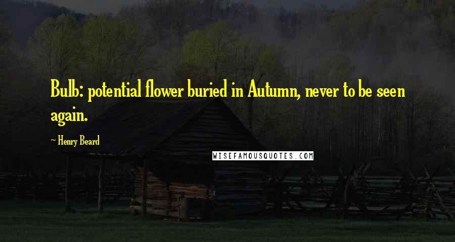 Henry Beard Quotes: Bulb: potential flower buried in Autumn, never to be seen again.