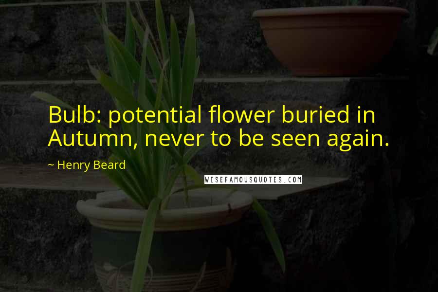 Henry Beard Quotes: Bulb: potential flower buried in Autumn, never to be seen again.