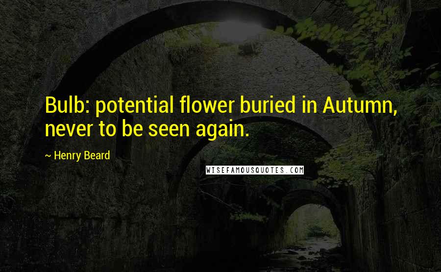 Henry Beard Quotes: Bulb: potential flower buried in Autumn, never to be seen again.