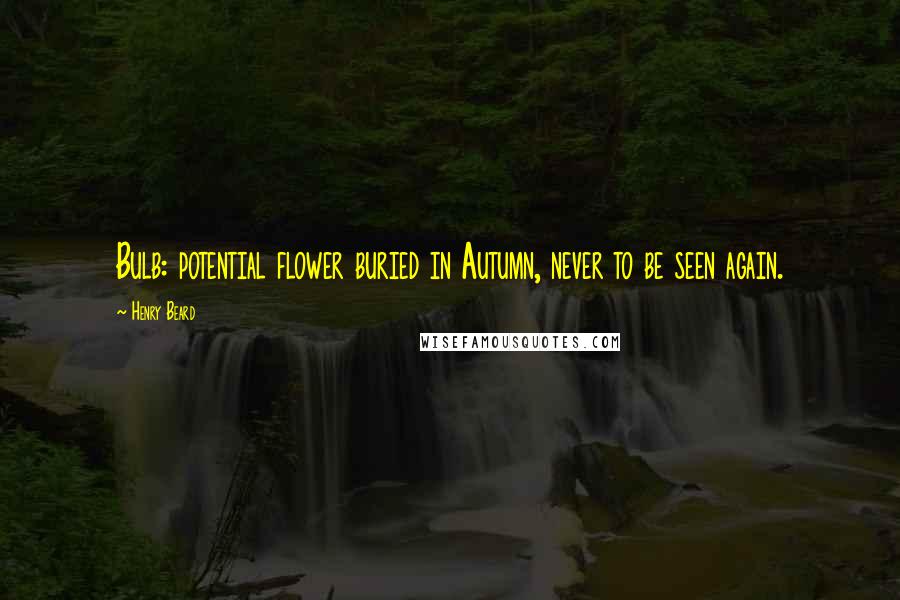 Henry Beard Quotes: Bulb: potential flower buried in Autumn, never to be seen again.