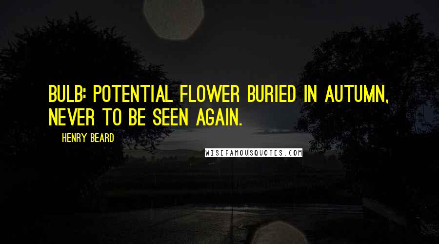 Henry Beard Quotes: Bulb: potential flower buried in Autumn, never to be seen again.