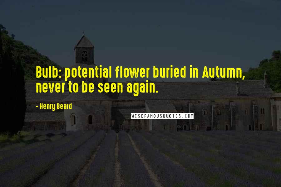 Henry Beard Quotes: Bulb: potential flower buried in Autumn, never to be seen again.