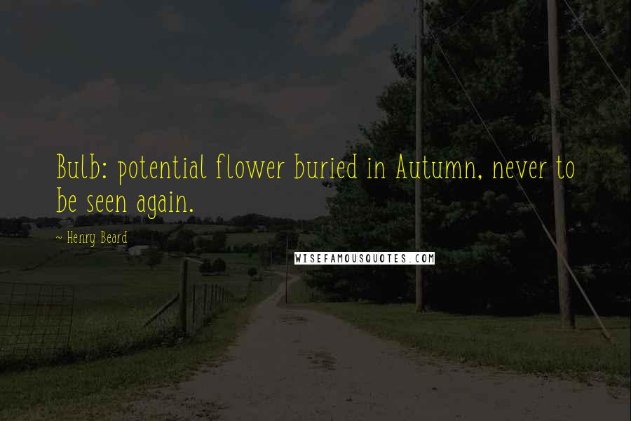 Henry Beard Quotes: Bulb: potential flower buried in Autumn, never to be seen again.